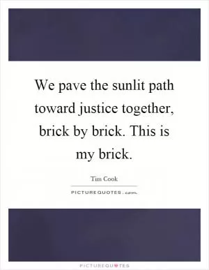 We pave the sunlit path toward justice together, brick by brick. This is my brick Picture Quote #1