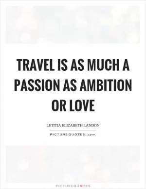 Travel is as much a passion as ambition or love Picture Quote #1
