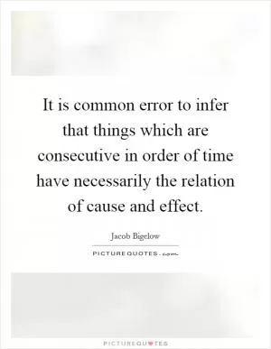 It is common error to infer that things which are consecutive in order of time have necessarily the relation of cause and effect Picture Quote #1