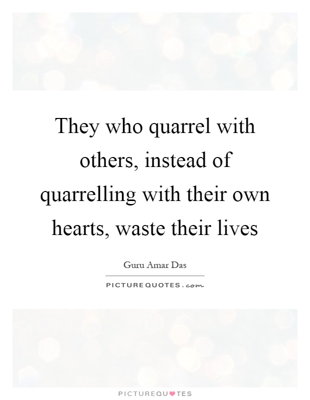 They who quarrel with others, instead of quarrelling with their own hearts, waste their lives Picture Quote #1