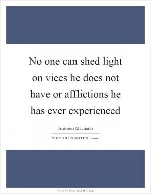 No one can shed light on vices he does not have or afflictions he has ever experienced Picture Quote #1