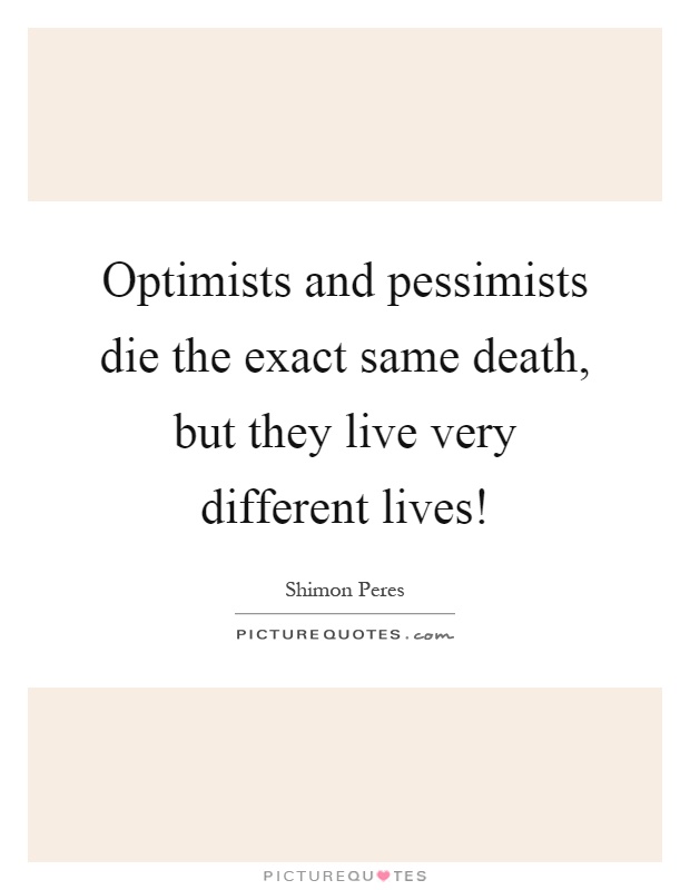 Optimists and pessimists die the exact same death, but they live very different lives! Picture Quote #1