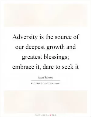 Adversity is the source of our deepest growth and greatest blessings; embrace it, dare to seek it Picture Quote #1