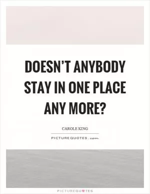 Doesn’t anybody stay in one place any more? Picture Quote #1
