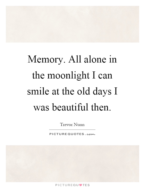 Memory. All alone in the moonlight I can smile at the old days I was beautiful then Picture Quote #1
