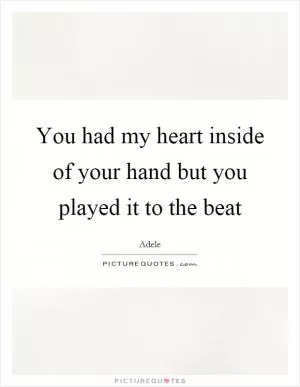 You had my heart inside of your hand but you played it to the beat Picture Quote #1