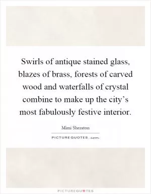 Swirls of antique stained glass, blazes of brass, forests of carved wood and waterfalls of crystal combine to make up the city’s most fabulously festive interior Picture Quote #1