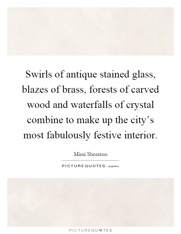 Swirls of antique stained glass, blazes of brass, forests of carved wood and waterfalls of crystal combine to make up the city's most fabulously festive interior Picture Quote #1