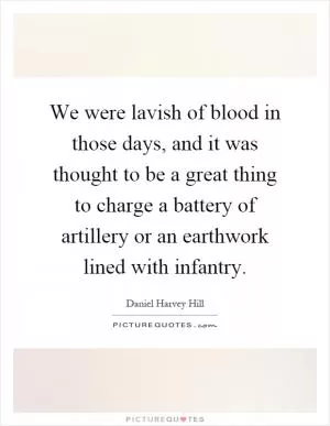 We were lavish of blood in those days, and it was thought to be a great thing to charge a battery of artillery or an earthwork lined with infantry Picture Quote #1