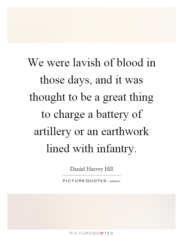 We were lavish of blood in those days, and it was thought to be a great thing to charge a battery of artillery or an earthwork lined with infantry Picture Quote #1