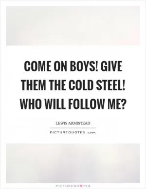Come on boys! Give them the cold steel! Who will follow me? Picture Quote #1