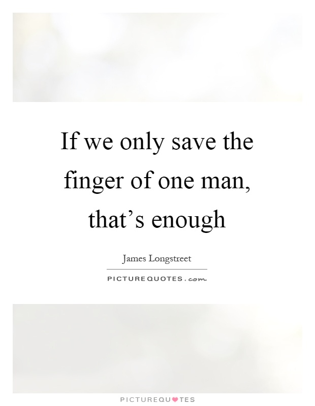 If we only save the finger of one man, that's enough Picture Quote #1
