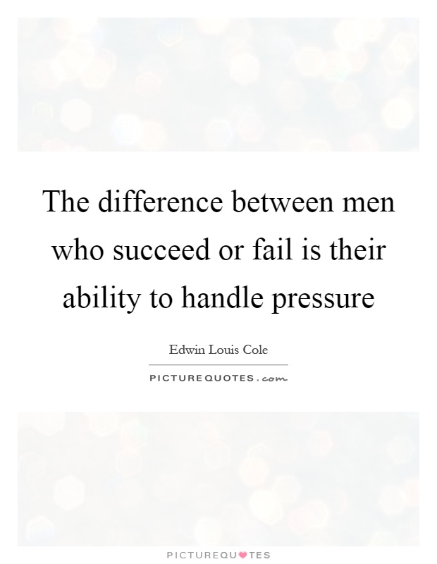 The difference between men who succeed or fail is their ability to handle pressure Picture Quote #1