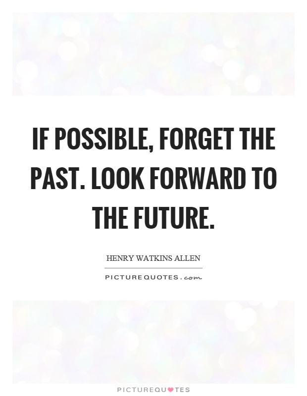 If possible, forget the past. Look forward to the future Picture Quote #1