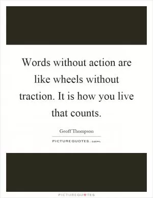 Words without action are like wheels without traction. It is how you live that counts Picture Quote #1