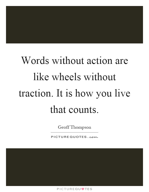 Words without action are like wheels without traction. It is how you live that counts Picture Quote #1