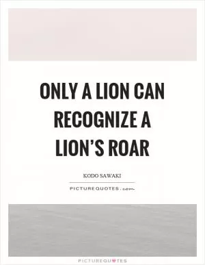 Only a lion can recognize a lion’s roar Picture Quote #1