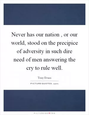 Never has our nation, or our world, stood on the precipice of adversity in such dire need of men answering the cry to rule well Picture Quote #1
