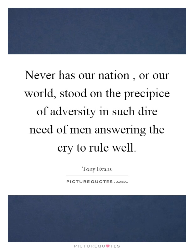 Never has our nation, or our world, stood on the precipice of adversity in such dire need of men answering the cry to rule well Picture Quote #1