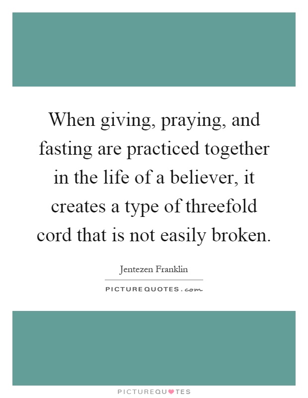 When giving, praying, and fasting are practiced together in the life of a believer, it creates a type of threefold cord that is not easily broken Picture Quote #1