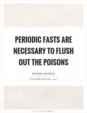 Periodic fasts are necessary to flush out the poisons Picture Quote #1