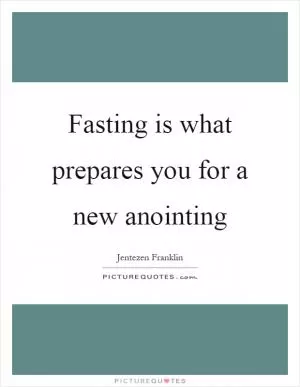 Fasting is what prepares you for a new anointing Picture Quote #1