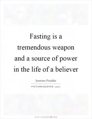 Fasting is a tremendous weapon and a source of power in the life of a believer Picture Quote #1