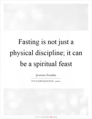 Fasting is not just a physical discipline; it can be a spiritual feast Picture Quote #1