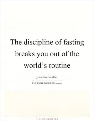 The discipline of fasting breaks you out of the world’s routine Picture Quote #1