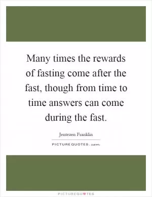 Many times the rewards of fasting come after the fast, though from time to time answers can come during the fast Picture Quote #1