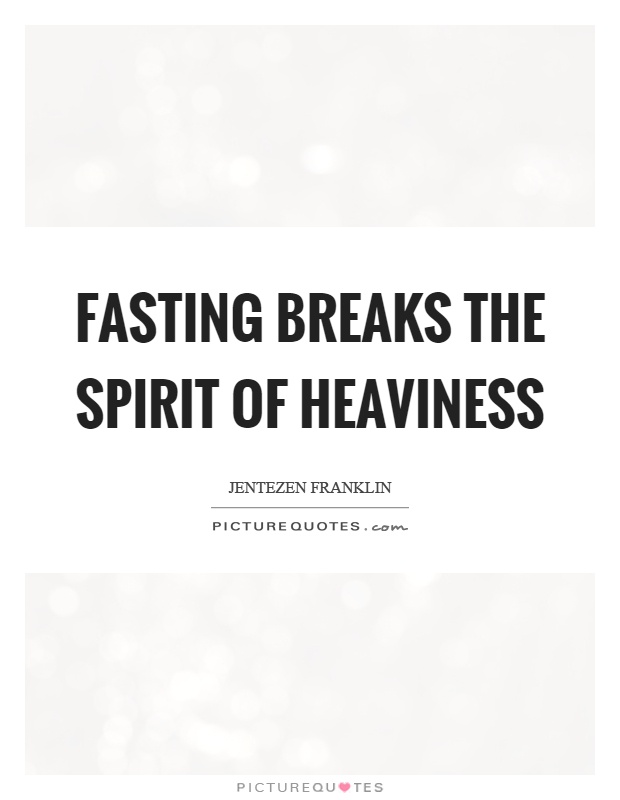 Fasting breaks the spirit of heaviness Picture Quote #1