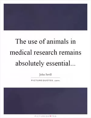 The use of animals in medical research remains absolutely essential Picture Quote #1