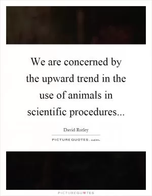 We are concerned by the upward trend in the use of animals in scientific procedures Picture Quote #1
