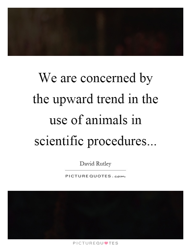 We are concerned by the upward trend in the use of animals in scientific procedures Picture Quote #1