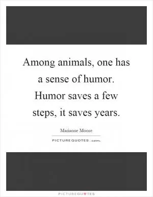 Among animals, one has a sense of humor. Humor saves a few steps, it saves years Picture Quote #1