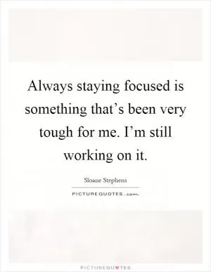 Always staying focused is something that’s been very tough for me. I’m still working on it Picture Quote #1