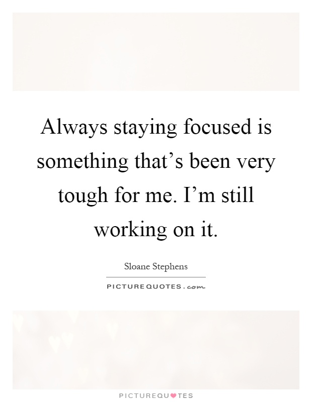Always staying focused is something that's been very tough for me. I'm still working on it Picture Quote #1