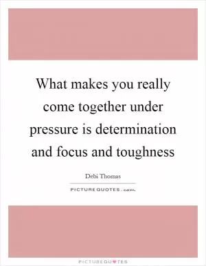 What makes you really come together under pressure is determination and focus and toughness Picture Quote #1