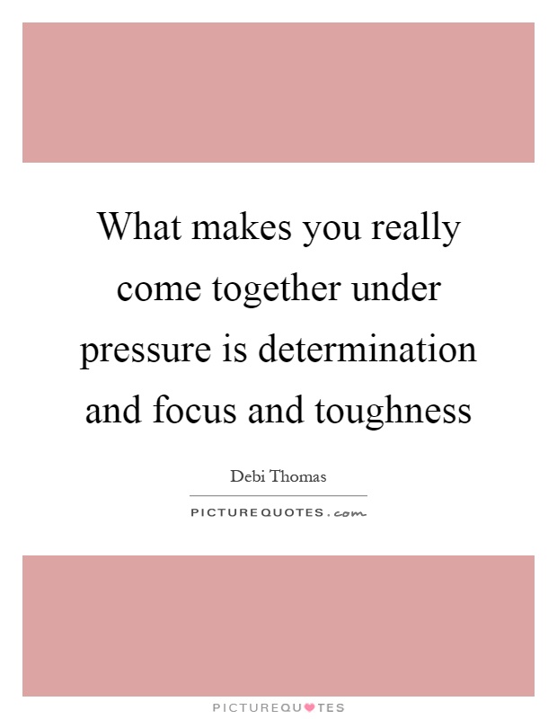 What makes you really come together under pressure is determination and focus and toughness Picture Quote #1