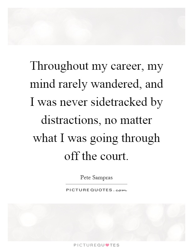 Throughout my career, my mind rarely wandered, and I was never sidetracked by distractions, no matter what I was going through off the court Picture Quote #1