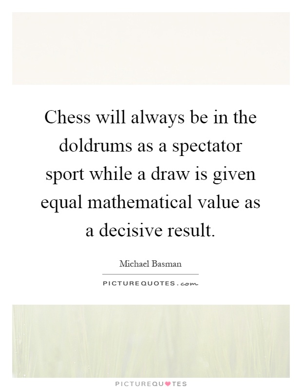Chess will always be in the doldrums as a spectator sport while a draw is given equal mathematical value as a decisive result Picture Quote #1