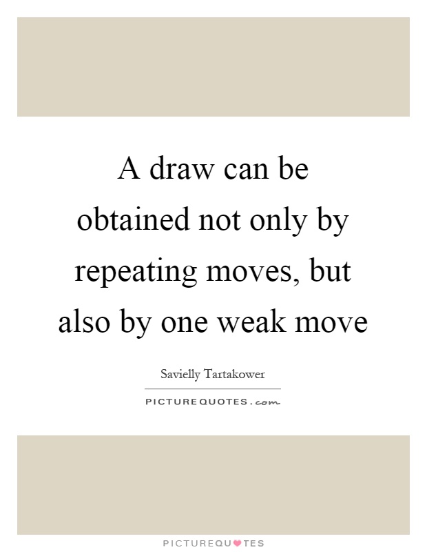 A draw can be obtained not only by repeating moves, but also by one weak move Picture Quote #1