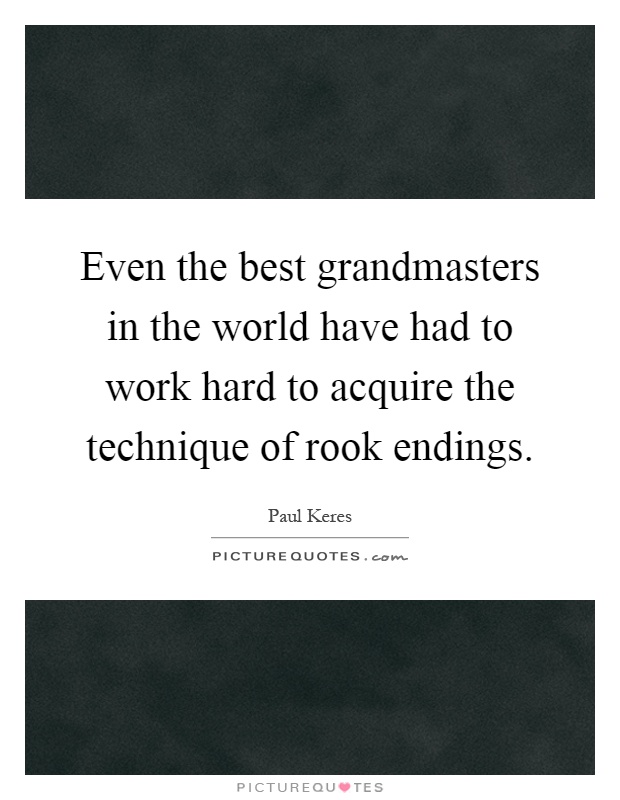 Even the best grandmasters in the world have had to work hard to acquire the technique of rook endings Picture Quote #1