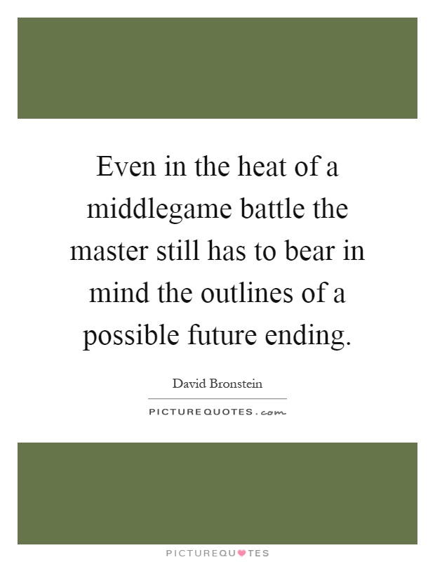 Even in the heat of a middlegame battle the master still has to bear in mind the outlines of a possible future ending Picture Quote #1