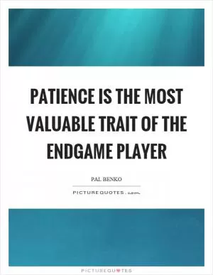 Patience is the most valuable trait of the endgame player Picture Quote #1