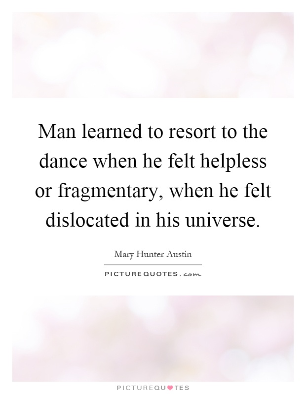 Man learned to resort to the dance when he felt helpless or fragmentary, when he felt dislocated in his universe Picture Quote #1