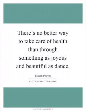 There’s no better way to take care of health than through something as joyous and beautiful as dance Picture Quote #1