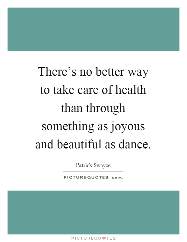 There's no better way to take care of health than through something as joyous and beautiful as dance Picture Quote #1