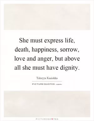 She must express life, death, happiness, sorrow, love and anger, but above all she must have dignity Picture Quote #1