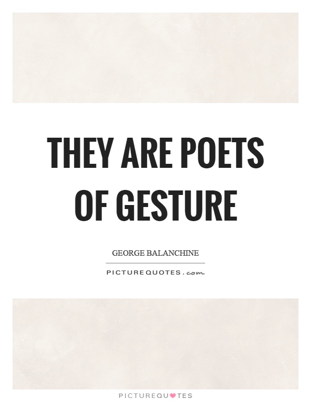 They are poets of gesture Picture Quote #1